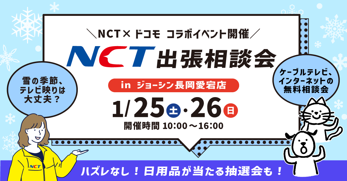 NCT×ドコモ コラボイベント開催 NCT出張相談会 in ジョーシン長岡愛宕店 1/25（土）・26（日） 開催時間 10:00～16:00 ハズレなし！日用品があたる抽選会も！