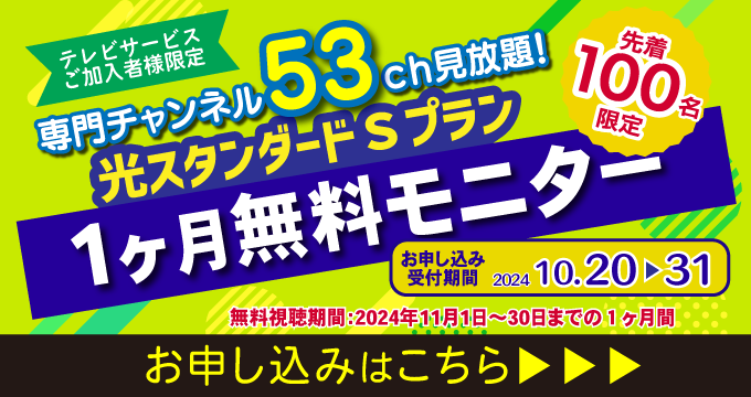 テレビサービスご加入者様限定 専門チャンネル53ch見放題！光スタンダードSプラン １ヶ月無料モニター 先着100名限定 お申し込みはこちら